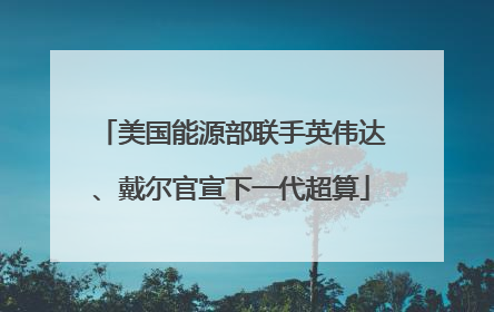 美国能源部联手英伟达、戴尔官宣下一代超算